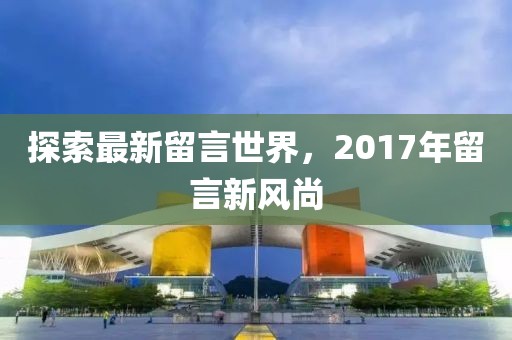 探索最新留言世界，2017年留言新风尚