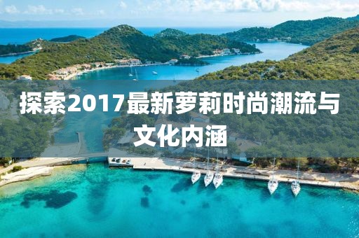 探索2017最新萝莉时尚潮流与文化内涵