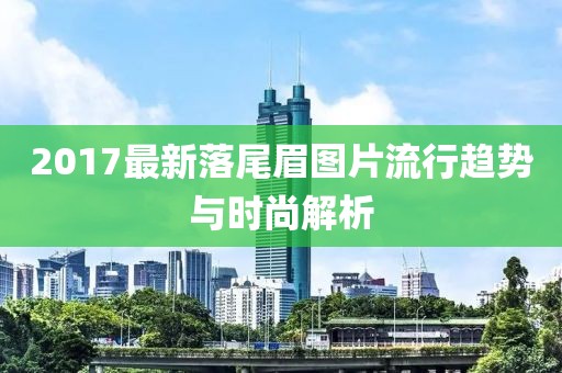 2017最新落尾眉图片流行趋势与时尚解析