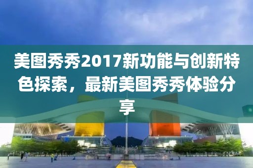 美图秀秀2017新功能与创新特色探索，最新美图秀秀体验分享