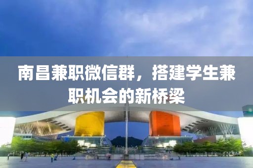 南昌兼职微信群，搭建学生兼职机会的新桥梁