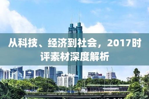 从科技、经济到社会，2017时评素材深度解析