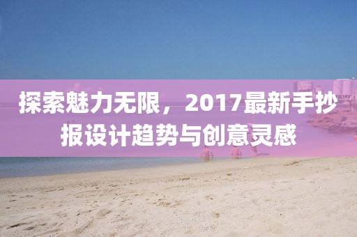 探索魅力无限，2017最新手抄报设计趋势与创意灵感