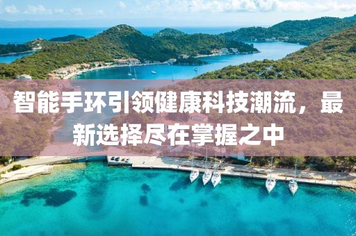 智能手环引领健康科技潮流，最新选择尽在掌握之中