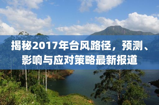 揭秘2017年台风路径，预测、影响与应对策略最新报道