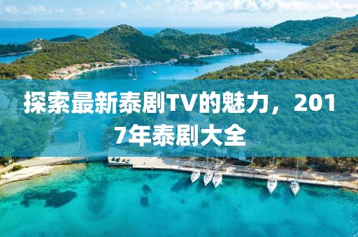 探索最新泰剧TV的魅力，2017年泰剧大全