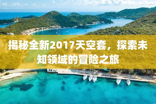 揭秘全新2017天空套，探索未知领域的冒险之旅