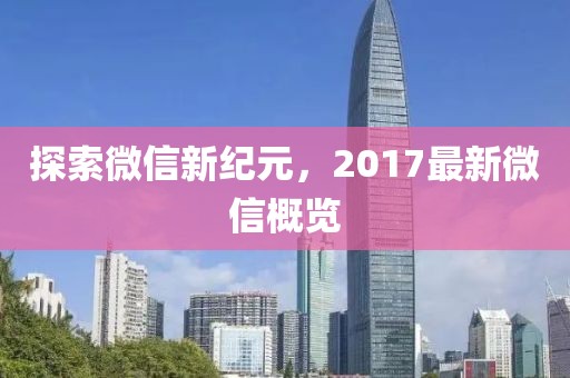 探索微信新纪元，2017最新微信概览