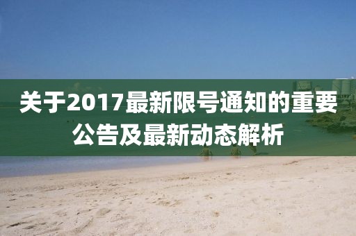 关于2017最新限号通知的重要公告及最新动态解析