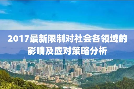 2017最新限制对社会各领域的影响及应对策略分析