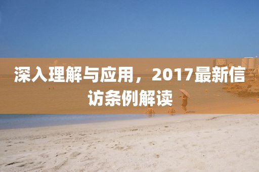 深入理解与应用，2017最新信访条例解读