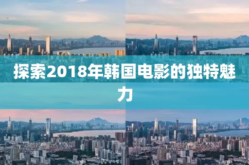 探索2018年韩国电影的独特魅力