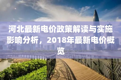 河北最新电价政策解读与实施影响分析，2018年最新电价概览