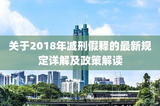 关于2018年减刑假释的最新规定详解及政策解读