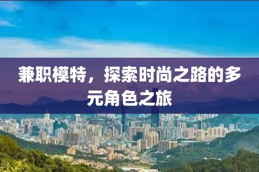 兼职模特，探索时尚之路的多元角色之旅