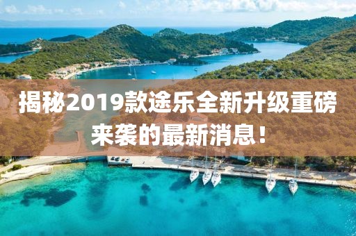 揭秘2019款途乐全新升级重磅来袭的最新消息！