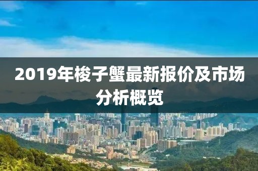 2019年梭子蟹最新报价及市场分析概览