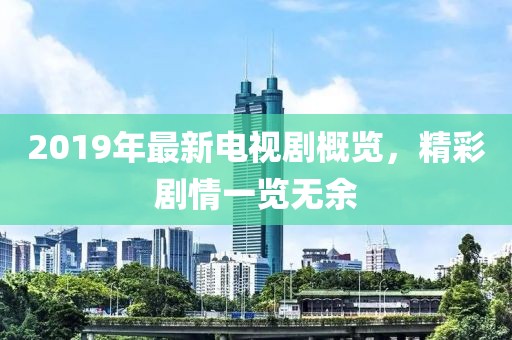 2019年最新电视剧概览，精彩剧情一览无余