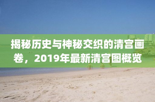 揭秘历史与神秘交织的清宫画卷，2019年最新清宫图概览