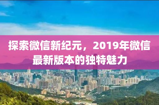 探索微信新纪元，2019年微信最新版本的独特魅力