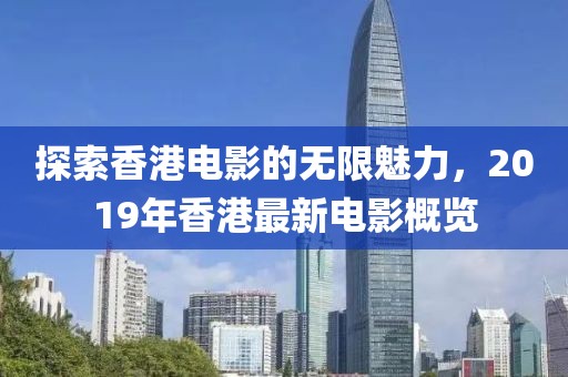 探索香港电影的无限魅力，2019年香港最新电影概览