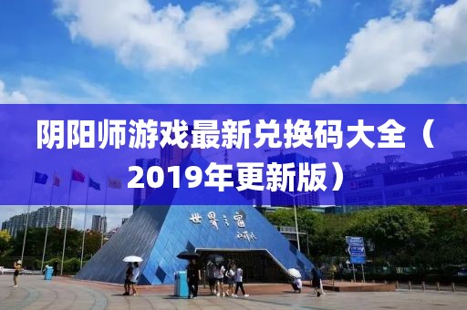 阴阳师游戏最新兑换码大全（2019年更新版）