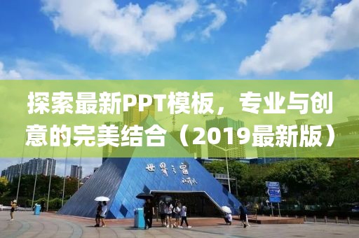 探索最新PPT模板，专业与创意的完美结合（2019最新版）