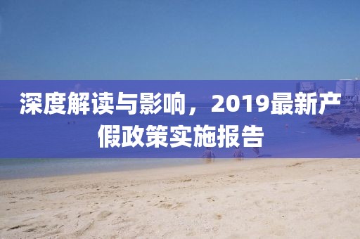 深度解读与影响，2019最新产假政策实施报告