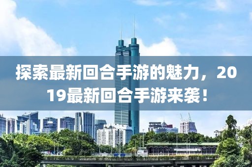 探索最新回合手游的魅力，2019最新回合手游来袭！