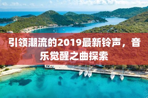 引领潮流的2019最新铃声，音乐觉醒之曲探索