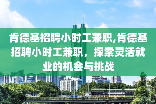 肯德基招聘小时工兼职,肯德基招聘小时工兼职，探索灵活就业的机会与挑战