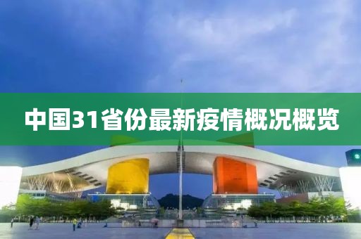 中国31省份最新疫情概况概览