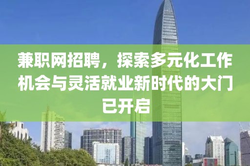 兼职网招聘，探索多元化工作机会与灵活就业新时代的大门已开启