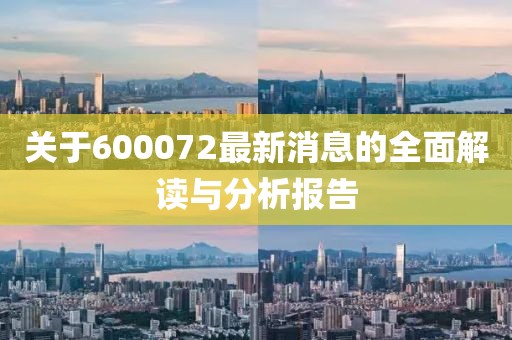 关于600072最新消息的全面解读与分析报告