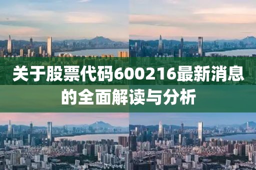 关于股票代码600216最新消息的全面解读与分析