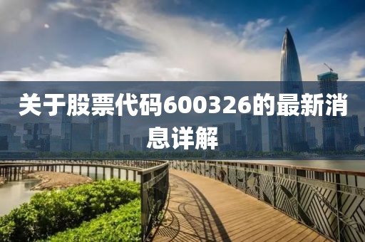 关于股票代码600326的最新消息详解