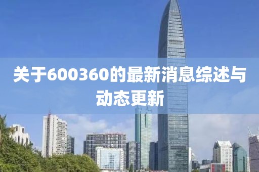 关于600360的最新消息综述与动态更新