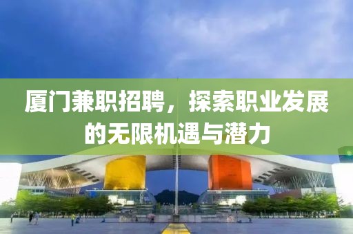 厦门兼职招聘，探索职业发展的无限机遇与潜力