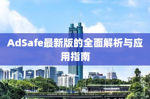 AdSafe最新版的全面解析与应用指南