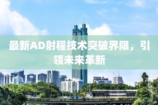 最新AD射程技术突破界限，引领未来革新