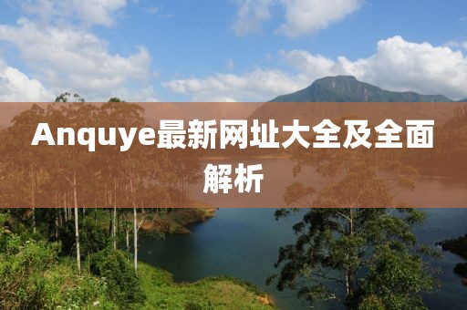 Anquye最新网址大全及全面解析