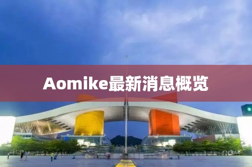 Aomike最新消息概览