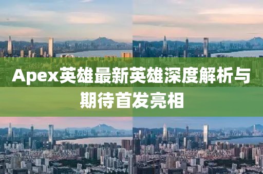 Apex英雄最新英雄深度解析与期待首发亮相