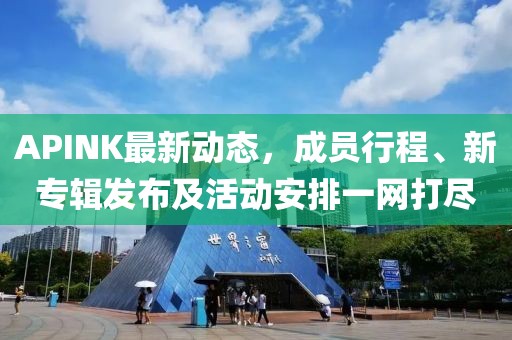 APINK最新动态，成员行程、新专辑发布及活动安排一网打尽