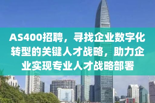 AS400招聘，寻找企业数字化转型的关键人才战略，助力企业实现专业人才战略部署