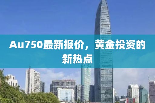 Au750最新报价，黄金投资的新热点