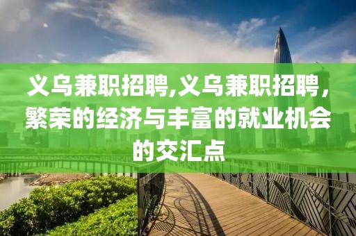 义乌兼职招聘,义乌兼职招聘，繁荣的经济与丰富的就业机会的交汇点