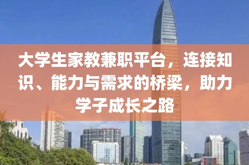 大学生家教兼职平台，连接知识、能力与需求的桥梁，助力学子成长之路