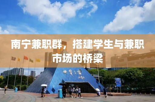 南宁兼职群，搭建学生与兼职市场的桥梁