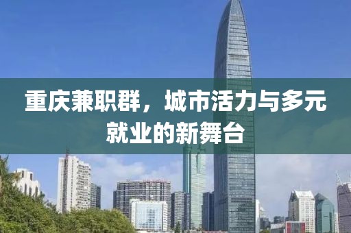 重庆兼职群，城市活力与多元就业的新舞台